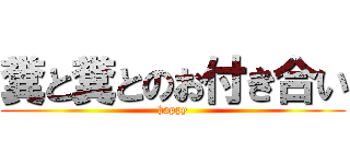 糞と糞とのお付き合い (happy)
