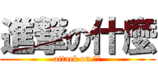 進撃の什麼 (attack on 什麼)