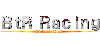 ＢｔＲ Ｒａｃｉｎｇ (BORN to RUN)