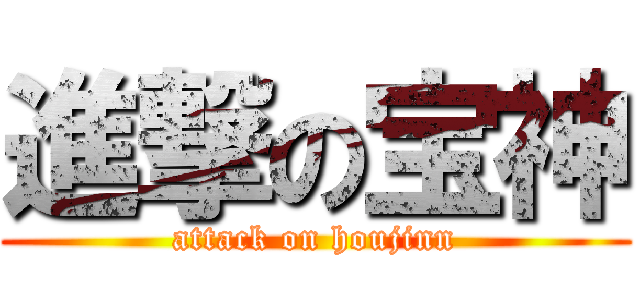 進撃の宝神 (attack on houjinn)