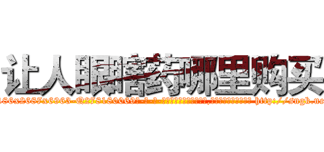 让人眼瞎药哪里购买 (让人眼瞎药哪里购买【电-186x2687x6963-Q278180069元-吉-药-业】我们做的是长期生意,靠的是老客户长期支持 http://sngk.net/4McIUz
)