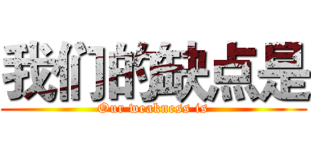 我们的缺点是 (Our weakness is)