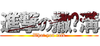 進撃の撒挖溝 (What you talk)