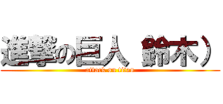 進撃の巨人（鈴木） (attack on titan)