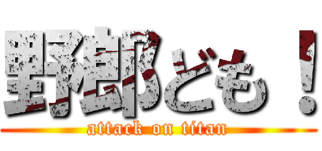 野郎ども！ (attack on titan)