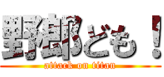 野郎ども！ (attack on titan)