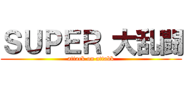 ＳＵＰＥＲ 大乱闘 (attack on attabk)