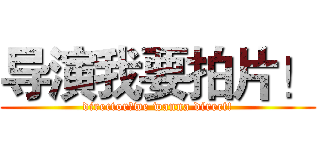 导演我要拍片！ (director！we wanna direct!)