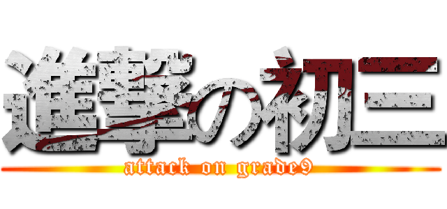 進撃の初三 (attack on grade9)