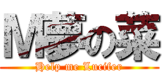 Ｍ夢の菜 (Help me Lucifer)