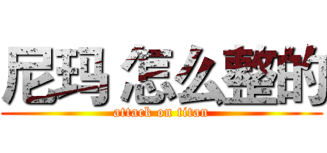 尼玛 怎么整的 (attack on titan)