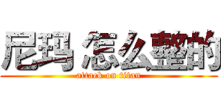 尼玛 怎么整的 (attack on titan)