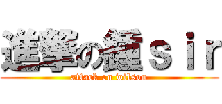 進撃の鍾ｓｉｒ (attack on wilson)
