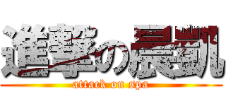 進撃の晨凱 (attack on spa)