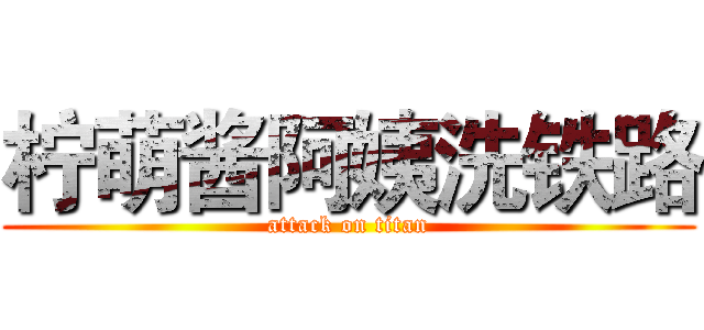 柠萌酱阿姨洗铁路 (attack on titan)