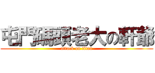 屯門碼頭老大の軒爺 (attack on titan)