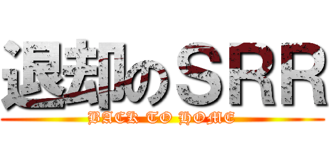 退却のＳＲＲ (BACK TO HOME)