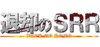 退却のＳＲＲ (BACK TO HOME)