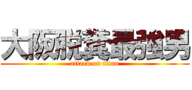 大阪脱糞最強男 (attack on titan)