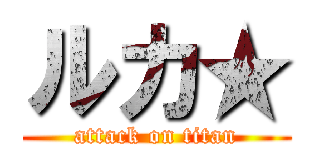 ルカ★ (attack on titan)