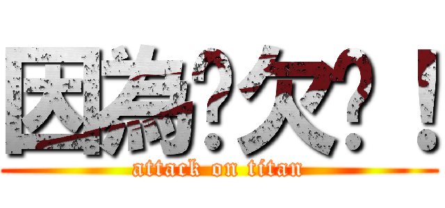 因為你欠婊！ (attack on titan)