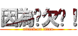 因為你欠婊！ (attack on titan)