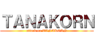 ＴＡＮＡＫＯＲＮ (attack on TANAKORN)