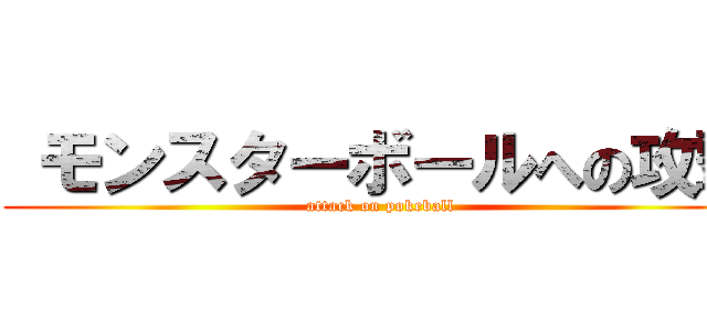  モンスターボールへの攻撃 (attack on pokeball)