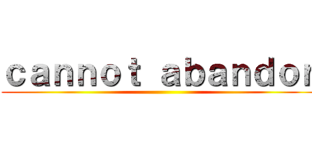 ｃａｎｎｏｔ ａｂａｎｄｏｎ ()