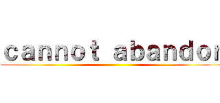 ｃａｎｎｏｔ ａｂａｎｄｏｎ ()