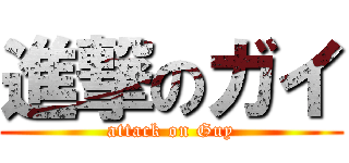 進撃のガイ (attack on Guy)