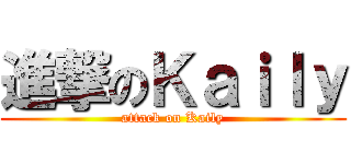 進撃のＫａｉｌｙ (attack on Kaily)