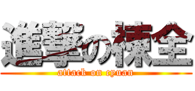 進撃の棟全 (attack on cyuan)