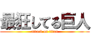 最狂してる巨人 (attack on titan)