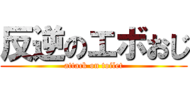 反逆のエボおじ (attack on toilet)