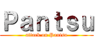 Ｐａｎｔｓｕ (attack on Pantsu)