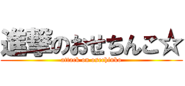 進撃のおせちんこ☆ (attack on osechinko)