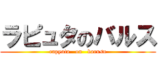 ラピュタのバルス (rapyuta   on   barusu)