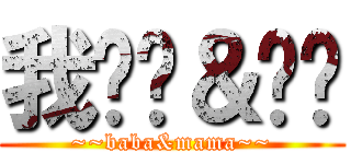 我妈妈＆爸爸 (~~baba&mama~~)