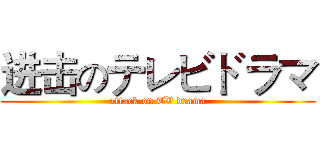 进击のテレビドラマ (attack on TV drama)