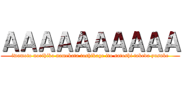 ＡＡＡＡＡＡＡＡＡＡ (iwamoto norihiko namekata toshikage ito satoshi takeda yusuke)