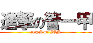 進撃の管一甲 (attack on IEM)