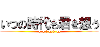 いつの時代も君を想う (attack on titan)