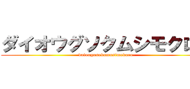 ダイオウグソクムシモクロー (daiougusokumusimokuro-)