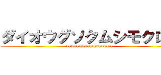 ダイオウグソクムシモクロー (daiougusokumusimokuro-)