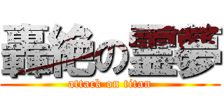 轟絶の霊夢 (attack on titan)