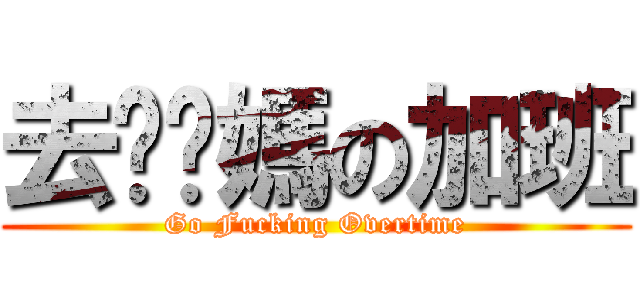 去亻尔媽の加班 (Go Fucking Overtime)