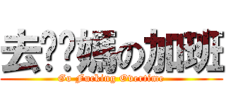 去亻尔媽の加班 (Go Fucking Overtime)