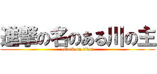 進撃の名のある川の主 (attack on titan)