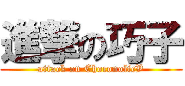 進撃の巧子 (attack on ChoconolicV)
